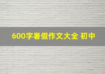 600字暑假作文大全 初中